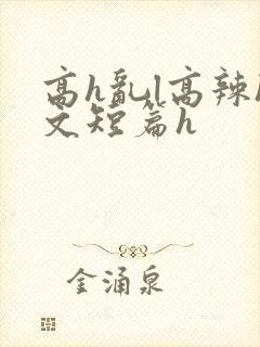 高h乱l高辣h文短篇h