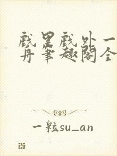 戏里戏外一叶孤舟笔趣阁全文封面