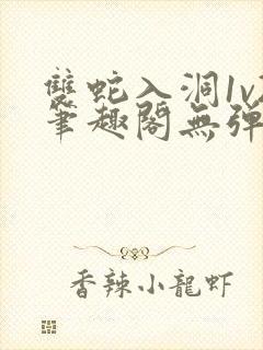 双蛇入洞1v2笔趣阁无弹窗