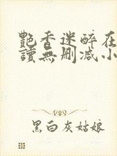 艳香迷醉在线阅读无删减小说