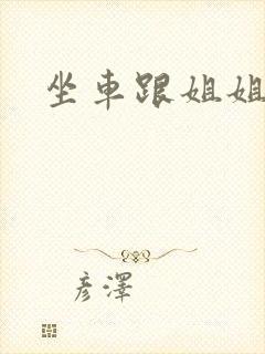 坐车跟姐姐那个