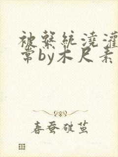 被系统浇灌的日常by木尺素