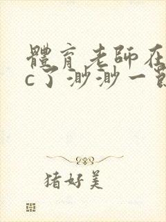 体育老师在单杠c了渺渺一节课封面