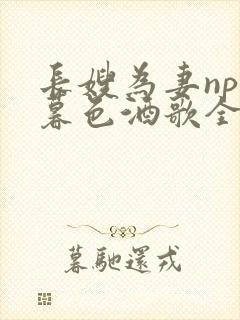 长嫂为妻npn暮色酒歌全文免费阅读笔趣阁