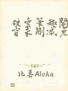 破云笔趣阁无弹窗未删减免费阅读