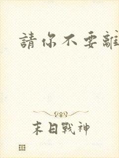 请你不要离开我