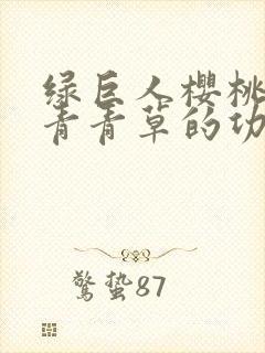 绿巨人樱桃荔枝青青草的功效