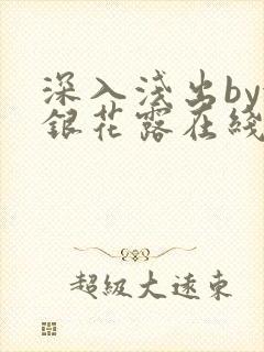 深入浅出by金银花露在线全文免费阅读