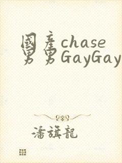 国产chase男男GayGay