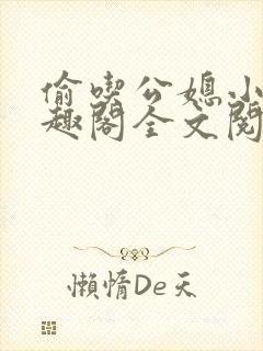 偷吃公媳小说笔趣阁全文阅读