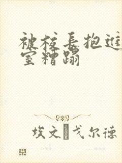 被校长抱进办公室糟蹋