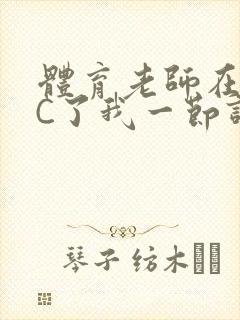 体育老师在单杠C了我一节课网