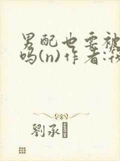 男配也要被爆炒吗(n)作者:筏喻封面