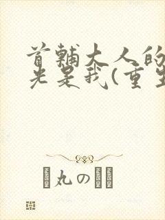 首辅大人的白月光是我(重生)