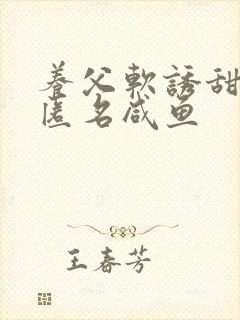 养父软诱甜BY匿名咸鱼