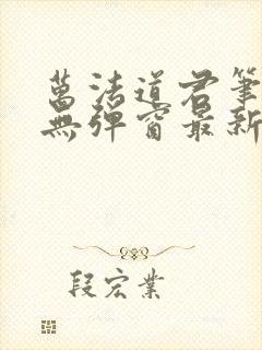 万法道君笔趣阁无弹窗最新章节