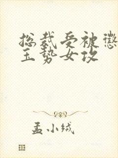 总裁受被惩罚戴玉势女攻