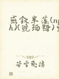 燕钗半落(nph)(琥珀糖)更新