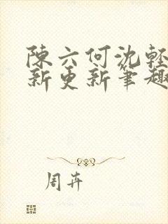 陈六何沈轻舞最新更新笔趣阁