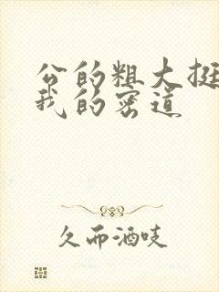 公的粗大挺进了我的密道