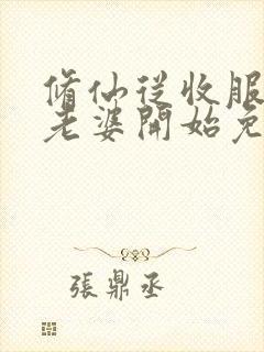 修仙从收服邻居老婆开始免费阅读