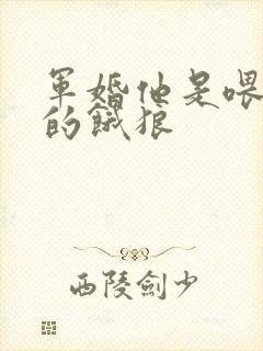 军婚他是喂不饱的饿狼