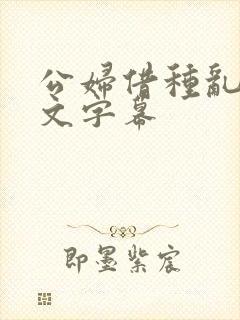 公妇借种乱h中文字幕