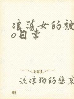 浪荡女的被cao日常