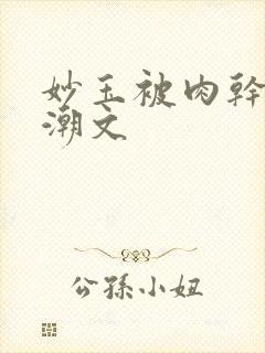 妙玉被肉干高H潮文