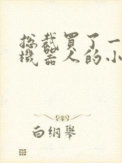 总裁买了一个男机器人的小说