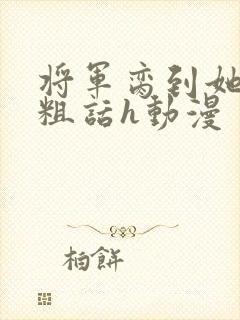 将军脔到她哭h粗话h动漫