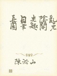 长日光阴乱作一团笔趣阁免费阅读无