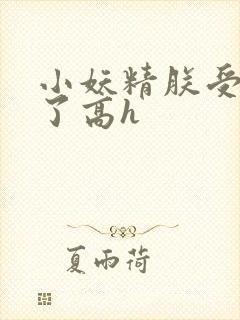 小妖精朕受不了了高h