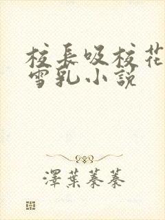 校长吸校花陈若雪乳小说