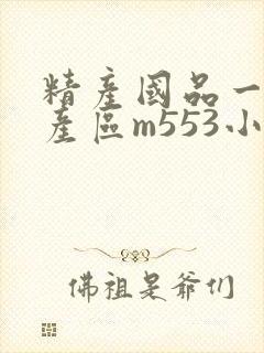 精产国品一二三产区m553小说