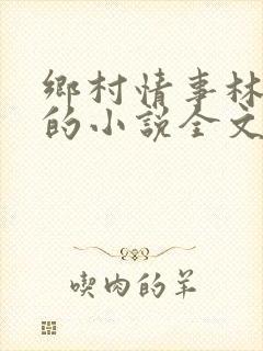 乡村情事林大牛的小说全文免费阅读无弹窗的