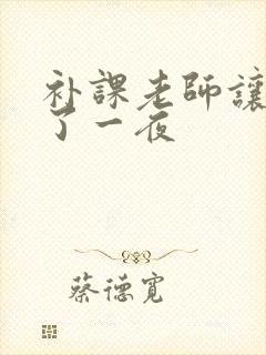 补课老师让我爽了一夜