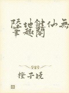 陆地键仙无删减笔趣阁
