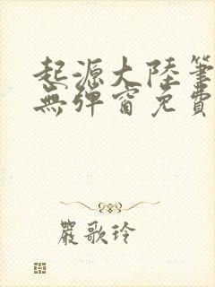 起源大陆笔趣阁无弹窗免费阅读