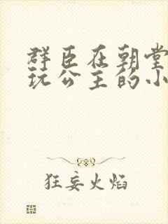 群臣在朝堂上却玩公主的小说