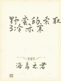 野蛮的索取1V3冷亦寒