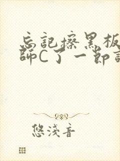 忘记擦黑板被老师C了一节课