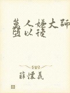 万人嫌大师兄雌堕以后