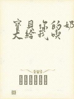 宝贝你的奶可真大给我吃