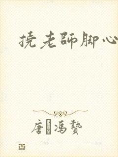 挠老师脚心小说