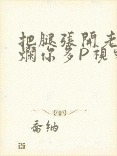 把腿张开老子臊烂你多P视频软件