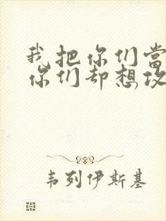 我把你们当敌人你们却想攻略我