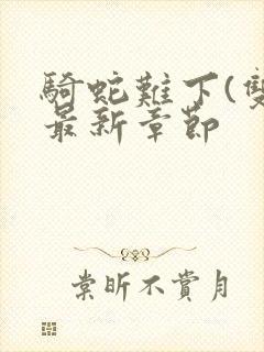 骑蛇难下(双)最新章节封面