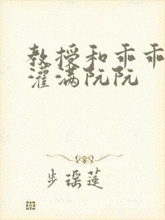 教授和乖乖女H灌满阮阮