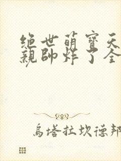 绝世萌宝天才娘亲帅炸了全文免费